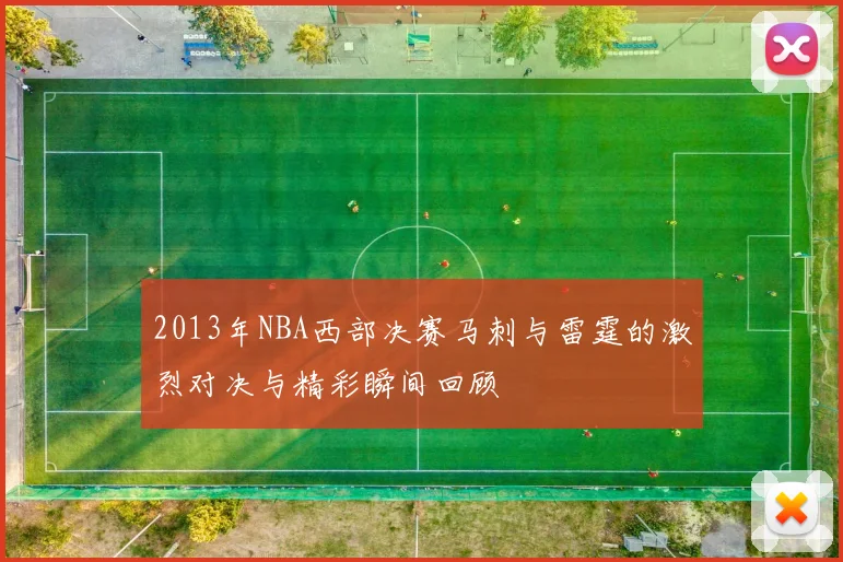 2013年NBA西部决赛马刺与雷霆的激烈对决与精彩瞬间回顾