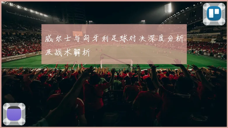 威尔士与匈牙利足球对决深度分析及战术解析
