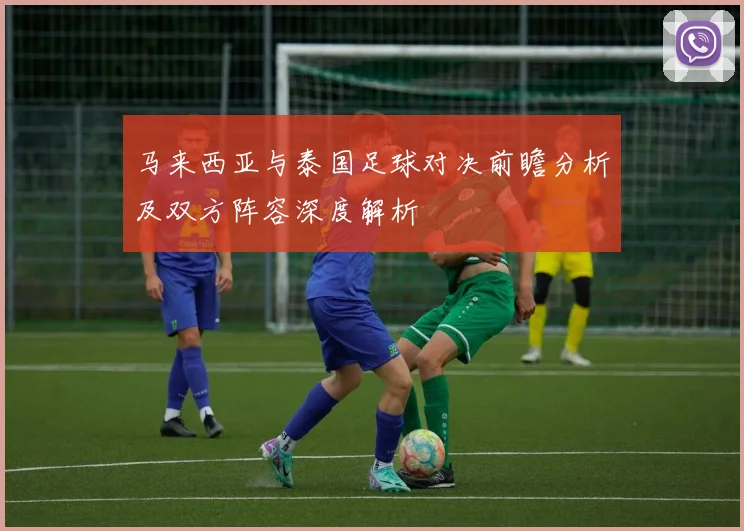 马来西亚与泰国足球对决前瞻分析及双方阵容深度解析